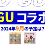 【速報】9月のguコラボは？2024年最新情報！【guコラボ 予定 2024/GU コラボ 今】